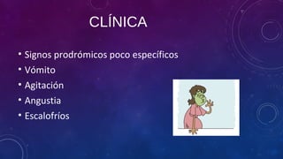 CLÍNICA
• Signos prodrómicos poco específicos
• Vómito
• Agitación
• Angustia
• Escalofríos
 