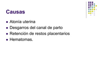 Causas
 Atonía uterina
 Desgarros del canal de parto
 Retención de restos placentarios
 Hematomas.
 