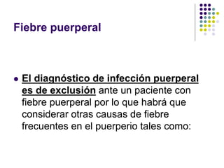 Fiebre puerperal
 El diagnóstico de infección puerperal
es de exclusión ante un paciente con
fiebre puerperal por lo que habrá que
considerar otras causas de fiebre
frecuentes en el puerperio tales como:
 