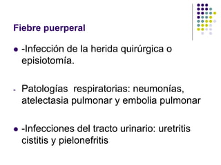 Fiebre puerperal
 -Infección de la herida quirúrgica o
episiotomía.
- Patologías respiratorias: neumonías,
atelectasia pulmonar y embolia pulmonar
 -Infecciones del tracto urinario: uretritis
cistitis y pielonefritis
 