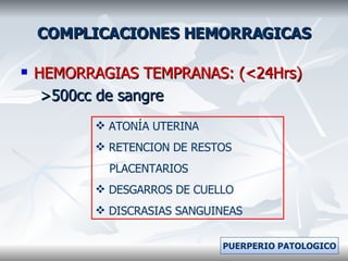 COMPLICACIONES HEMORRAGICAS HEMORRAGIAS TEMPRANAS: (<24Hrs) >500cc de sangre ATONÍA UTERINA RETENCION DE RESTOS  PLACENTARIOS DESGARROS DE CUELLO DISCRASIAS SANGUINEAS PUERPERIO PATOLOGICO 