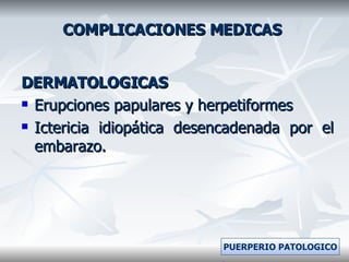 COMPLICACIONES MEDICAS DERMATOLOGICAS Erupciones papulares y herpetiformes Ictericia idiopática desencadenada por el embarazo. PUERPERIO PATOLOGICO 