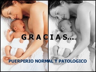 G R A C I A S... PUERPERIO NORMAL Y PATOLOGICO 