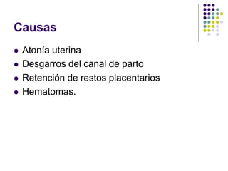 Causas
 Atonía uterina
 Desgarros del canal de parto
 Retención de restos placentarios
 Hematomas.
 