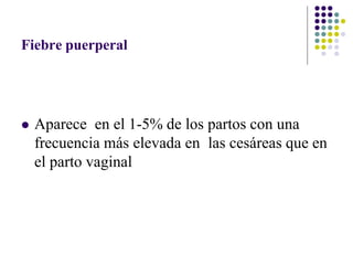 Fiebre puerperal
 Aparece en el 1-5% de los partos con una
frecuencia más elevada en las cesáreas que en
el parto vaginal
 