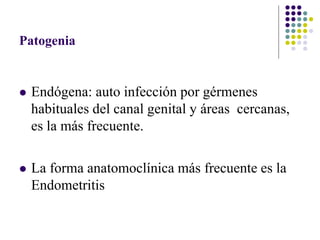 Patogenia
 Endógena: auto infección por gérmenes
habituales del canal genital y áreas cercanas,
es la más frecuente.
 La forma anatomoclínica más frecuente es la
Endometritis
 