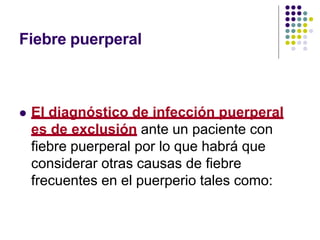 Fiebre puerperal
 El diagnóstico de infección puerperal
es de exclusión ante un paciente con
fiebre puerperal por lo que habrá que
considerar otras causas de fiebre
frecuentes en el puerperio tales como:
 
