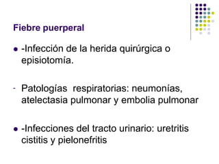 Fiebre puerperal
 -Infección de la herida quirúrgica o
episiotomía.
- Patologías respiratorias: neumonías,
atelectasia pulmonar y embolia pulmonar
 -Infecciones del tracto urinario: uretritis
cistitis y pielonefritis
 