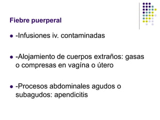 Fiebre puerperal
 -Infusiones iv. contaminadas
 -Alojamiento de cuerpos extraños: gasas
o compresas en vagína o útero
 -Procesos abdominales agudos o
subagudos: apendicitis
 