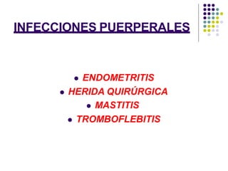 INFECCIONES PUERPERALES
 ENDOMETRITIS
 HERIDA QUIRÚRGICA
 MASTITIS
 TROMBOFLEBITIS
 
