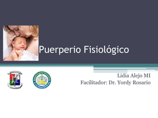 Puerperio Fisiológico
Lidia Alejo MI
Facilitador: Dr. Yordy Rosario
 