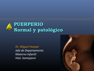 Dr. Miguel Huespe
Jefe de Departamento
Materno Infantil
Htal. Santojanni
PUERPERIOPUERPERIO
Normal y patológicoNormal y patológico
 