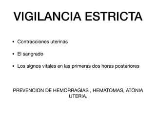 VIGILANCIA ESTRICTA
• Contracciones uterinas 

• El sangrado

• Los signos vitales en las primeras dos horas posteriores

PREVENCION DE HEMORRAGIAS , HEMATOMAS, ATONIA
UTERIA.
 