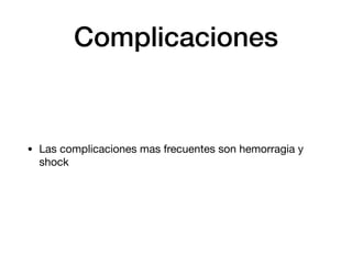 Complicaciones
• Las complicaciones mas frecuentes son hemorragia y
shock
 