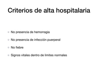 Criterios de alta hospitalaria
No presencia de hemorragia

No presencia de infección puerperal

No ﬁebre

Signos vitales dentro de limites normales
 