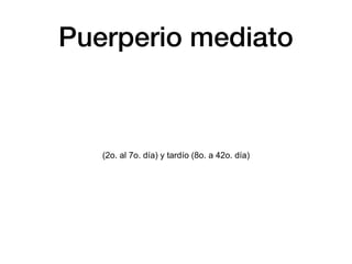 Puerperio mediato
(2o. al 7o. día) y tardío (8o. a 42o. día)
 