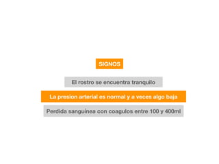 SIGNOS
El rostro se encuentra tranquilo
La presion arterial es normal y a veces algo baja
Perdida sanguínea con coagulos entre 100 y 400ml
 