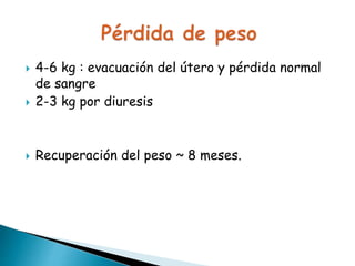  4-6 kg : evacuación del útero y pérdida normal
de sangre
 2-3 kg por diuresis
 Recuperación del peso ~ 8 meses.
 