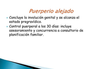  Concluye la involución genital y se alcanza el
estado pregravídico.
 Control puerperal a los 30 días: incluye
asesoramiento y concurrencia a consultorio de
planificación familiar.
 