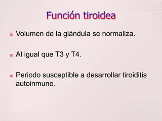 Función tiroideaVolumen de la glándula se normaliza.Al igual que T3 y T4.Periodo susceptible a desarrollar tiroiditis autoinmune.