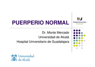 PUERPERIO NORMAL
                   Dr. Monte Mercado
                Universidad de Alcalá
 Hospital Universitario de Guadalajara
 
