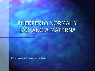 PUERPERIO NORMAL Y
LACTANCIA MATERNA
Dra. Yoisis Verrier Quesada.
 