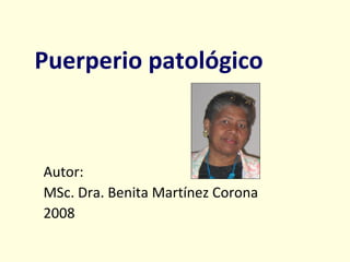 Puerperio patológico Autor:  MSc. Dra. Benita Martínez Corona 2008 