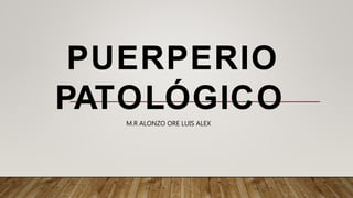 PUERPERIO
PATOLÓGICO
M.R ALONZO ORE LUIS ALEX
 