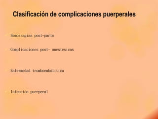 Clasificación de complicaciones puerperales
 Hemorragias post-parto
 Complicaciones post- anestésicas
 Enfermedad tromboembólitica
 Infección puerperal
 