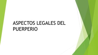 ASPECTOS LEGALES DEL
PUERPERIO
 