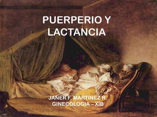 PUERPERIO Y
LACTANCIA

JANER F. MARTINEZ R.
GINECOLOGIA – XIB

 