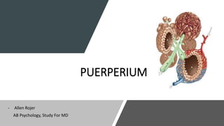 PUERPERIUM
- Allen Rojer
AB Psychology, Study For MD
 