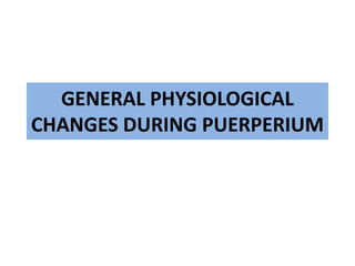 GENERAL PHYSIOLOGICAL
CHANGES DURING PUERPERIUM
 