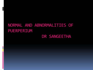 NORMAL AND ABNORMALITIES OF
PUERPERIUM
DR SANGEETHA
 