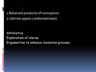 AGGRAVATING FACTORS
1.Retained products of conception
2.Uterine sepsis ( endometriosis)
TREATMENT
Antibiotics
Exploration of uterus
Ergometrine to enhance involution process.
 