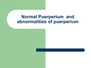 Normal Puerperium and
abnormalities of puerperium
 