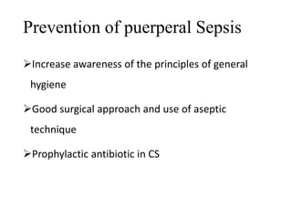 Prevention of puerperal Sepsis 
Increase awareness of the principles of general 
hygiene 
Good surgical approach and use of aseptic 
technique 
Prophylactic antibiotic in CS 
 