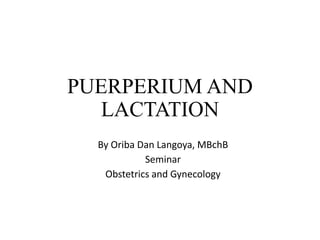 PUERPERIUM AND 
LACTATION 
By Oriba Dan Langoya, MBchB 
Seminar 
Obstetrics and Gynecology 
 