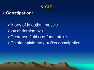 5. GIT
Constipation:
Atony of intestinal muscle
lax abdominal wall
Decrease fluid and food intake
Painful episiotomy- reflex constipation
 