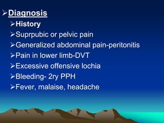 Diagnosis
History
Suprpubic or pelvic pain
Generalized abdominal pain-peritonitis
Pain in lower limb-DVT
Excessive offensive lochia
Bleeding- 2ry PPH
Fever, malaise, headache
 