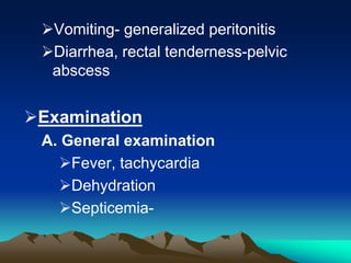 Vomiting- generalized peritonitis
Diarrhea, rectal tenderness-pelvic
abscess
Examination
A. General examination
Fever, tachycardia
Dehydration
Septicemia-
 