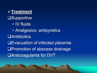 Treatment
Supportive
• IV fluids
• Analgesics, antipyretics
Antibiotics
Evacuation of infected placenta
Promotion of abscess drainage
Anticoagulants for DVT
 