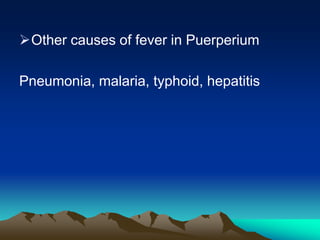 Other causes of fever in Puerperium
Pneumonia, malaria, typhoid, hepatitis
 