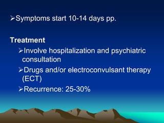 Symptoms start 10-14 days pp.
Treatment
Involve hospitalization and psychiatric
consultation
Drugs and/or electroconvulsant therapy
(ECT)
Recurrence: 25-30%
 