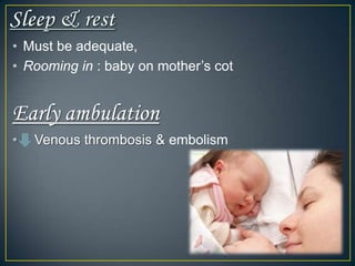 • Must be adequate,
• Rooming in : baby on mother’s cot


Early ambulation
•   Venous thrombosis & embolism
 