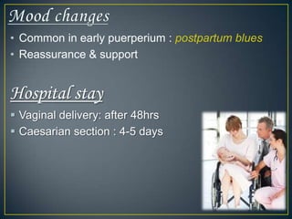 • Common in early puerperium : postpartum blues
• Reassurance & support


Hospital stay
 Vaginal delivery: after 48hrs
 Caesarian section : 4-5 days
 