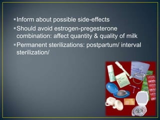 Inform about possible side-effects
Should avoid estrogen-pregesterone
 combination: affect quantity & quality of milk
Permanent sterilizations: postpartum/ interval
 sterilization/
 