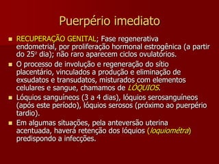 Puerpério imediatoVulva e vagina edemaciadas. Por volta de 48h a congestão desaparece.O colo uterino hiperemiado e edemaciado. Encontramos uma fenda transversal (parto normal). É sempre necessário uma revisão sistemática do colo no pós-parto.
