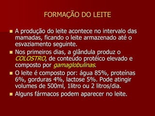 LACTOPOESEA manutenção da secreção láctea se dá por mecanismo reflexo, estimulado pela sucção da mama.O estímulo chegando no Hipotálamo  Hipófise, produz ocitocina, responsável pela ejeção láctea.A mama em repouso (produz o leite), mantém um reflexo neuroendócrino e atividade secretória.