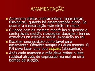 AMAMENTAÇÃOO aleitamento materno é considerado uma questão de saúde pública e apresenta VANTAGENS INFINITAS.É um alimento equilibrado e completo para o RN nos 6 primeiros meses. Contribui para o desenvolvimento físico, emocional e intelectual. É econômico e não o consideramos fraco. Todas as mulheres podem produzí-lo.